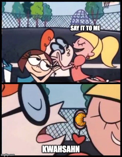 kwahsahn | SAY IT TO ME; 🥐; KWAHSAHN | image tagged in memes,say it again dexter | made w/ Imgflip meme maker