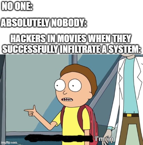 Hackers in a nutshell | NO ONE:; ABSOLUTELY NOBODY:; HACKERS IN MOVIES WHEN THEY 
SUCCESSFULLY INFILTRATE A SYSTEM: | image tagged in morty i'm in,hacker,movie,funny,memes,dank memes | made w/ Imgflip meme maker