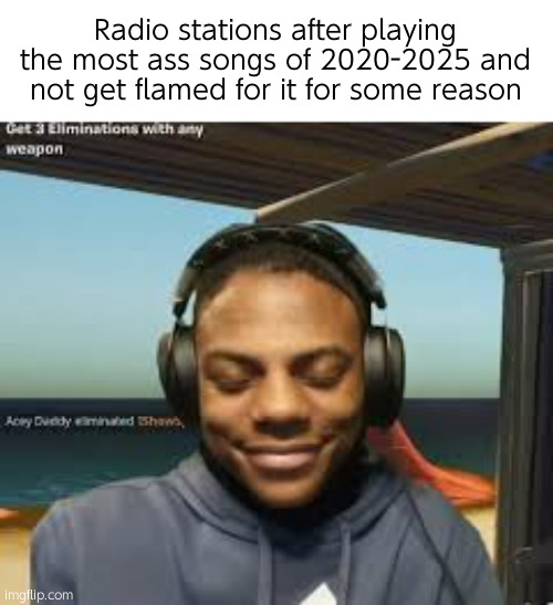 . | Radio stations after playing the most ass songs of 2020-2025 and not get flamed for it for some reason | image tagged in ishowspeed bein disrespectful as shit | made w/ Imgflip meme maker