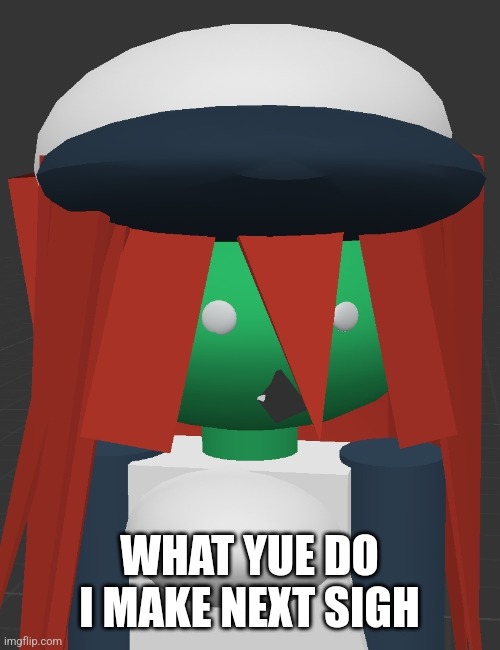 Idk guys comment suggestions | WHAT YUE DO I MAKE NEXT SIGH | made w/ Imgflip meme maker