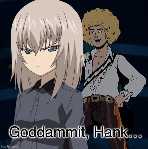 Erika can’t stand Hank | Goddammit, Hank… | image tagged in girls und panzer,venture bros,girls und venture,parody,meme,crossover | made w/ Imgflip meme maker