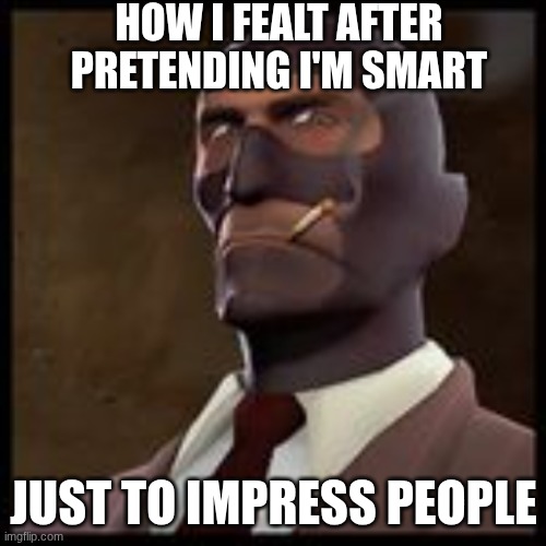 your mother | HOW I FEALT AFTER PRETENDING I'M SMART; JUST TO IMPRESS PEOPLE | image tagged in your mother | made w/ Imgflip meme maker