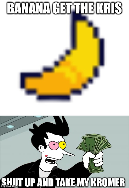 SHUT UP AND TAKE MY [[Kromer]] | BANANA GET THE KRIS; SHUT UP AND TAKE MY KROMER | image tagged in deltarune banana,shut up and take my kromer | made w/ Imgflip meme maker