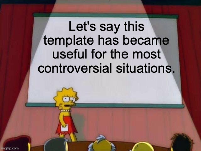 Lisa Simpson's Presentation | Let's say this template has became useful for the most controversial situations. | image tagged in lisa simpson's presentation | made w/ Imgflip meme maker