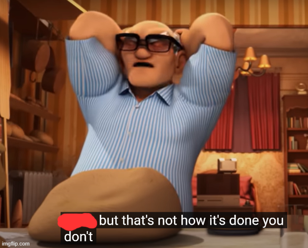 THAT'S NOT HOW IT'S DONE!!! You don't... Blank Meme Template