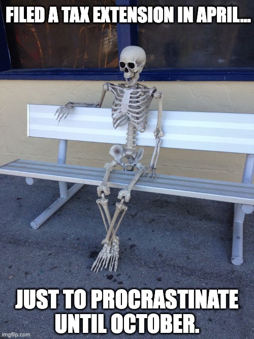 tax extension | FILED A TAX EXTENSION IN APRIL…; JUST TO PROCRASTINATE UNTIL OCTOBER. | image tagged in still waiting to enroll at darulhuffaz | made w/ Imgflip meme maker