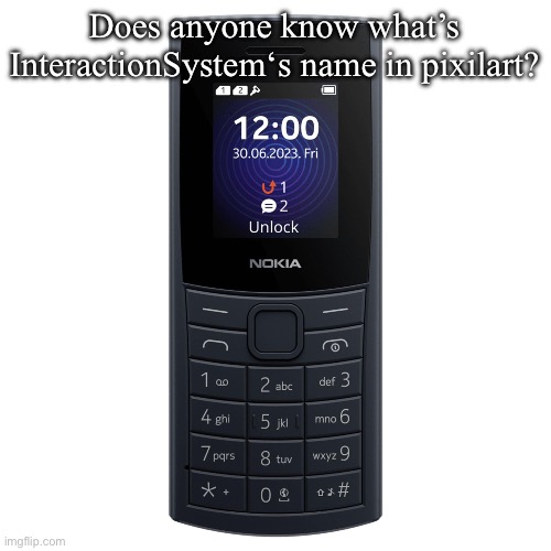 nokia 110 4g | Does anyone know what’s InteractionSystem‘s name in pixilart? | image tagged in nokia 110 4g | made w/ Imgflip meme maker