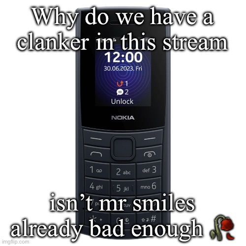 nokia 110 4g | Why do we have a clanker in this stream; isn’t mr smiles already bad enough 🥀 | image tagged in nokia 110 4g | made w/ Imgflip meme maker