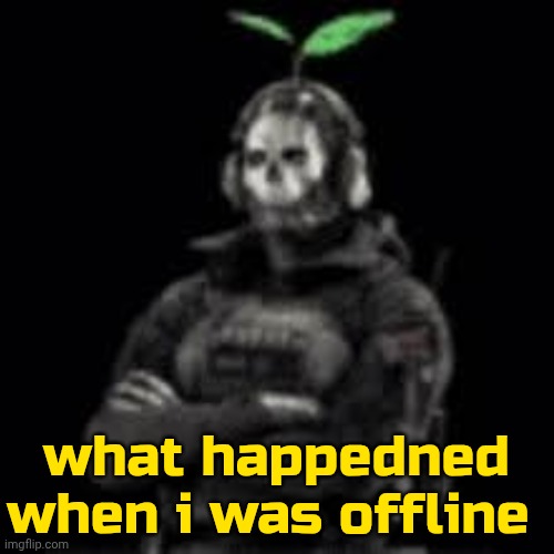 Image Tit- | what happedned when i was offline | image tagged in ghost plant | made w/ Imgflip meme maker