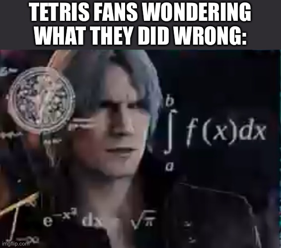 TETRIS FANS WONDERING WHAT THEY DID WRONG: | image tagged in confused dante | made w/ Imgflip meme maker