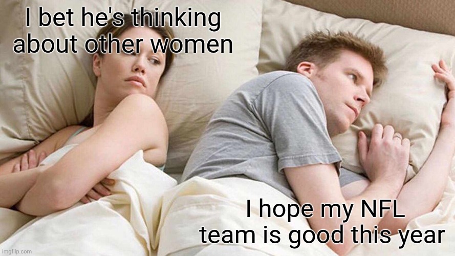 I Bet He's Thinking About Other Women Meme | I bet he's thinking about other women; I hope my NFL team is good this year | image tagged in memes,i bet he's thinking about other women,nfl,nfl memes,jealous girlfriend | made w/ Imgflip meme maker