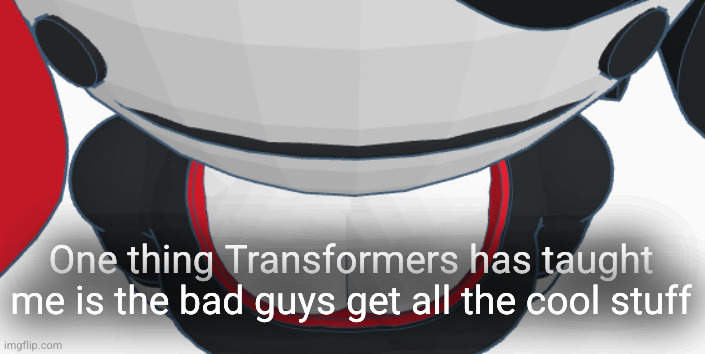 stupid | One thing Transformers has taught me is the bad guys get all the cool stuff | image tagged in stupid | made w/ Imgflip meme maker