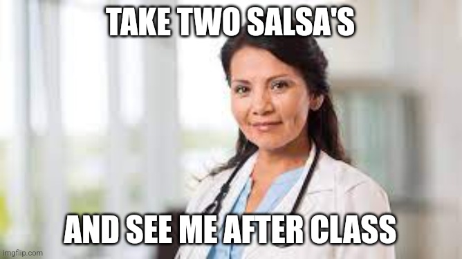 girl doctor | TAKE TWO SALSA'S AND SEE ME AFTER CLASS | image tagged in girl doctor | made w/ Imgflip meme maker
