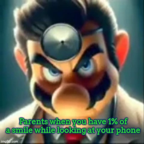 ㅤ | Parents when you have 1% of a smile while looking at your phone | image tagged in dr mario ai,parents | made w/ Imgflip meme maker
