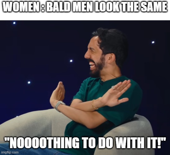 bald men look the same | WOMEN : BALD MEN LOOK THE SAME; "NOOOOTHING TO DO WITH IT!" | image tagged in bald | made w/ Imgflip meme maker