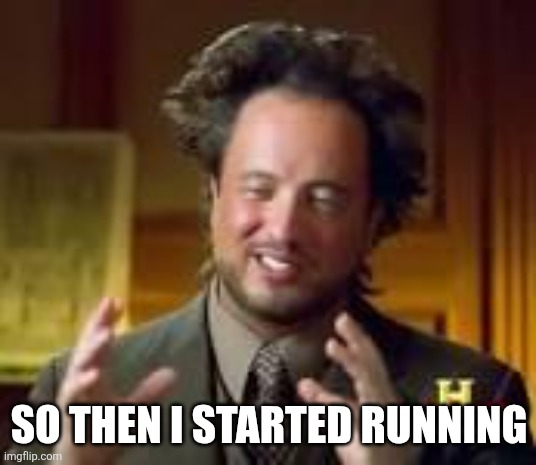history guy funny | SO THEN I STARTED RUNNING | image tagged in history guy funny | made w/ Imgflip meme maker