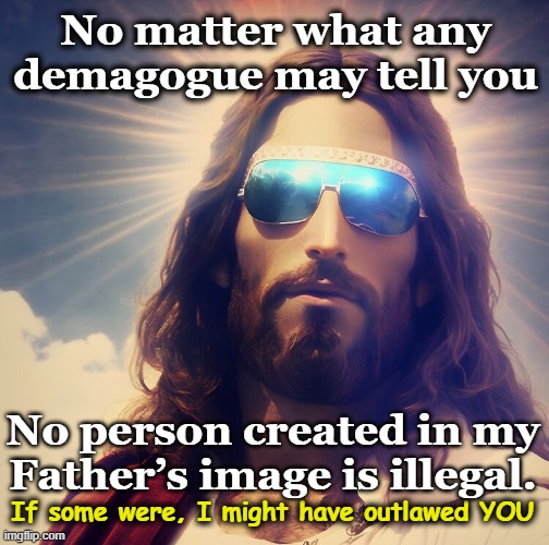 Human Dignity | No matter what any demagogue may tell you; No person created in my Father’s image is illegal. If some were, I might have outlawed YOU | image tagged in cool jesus,christianity,white nationalism,maga,nevertrump meme,jesus says | made w/ Imgflip meme maker