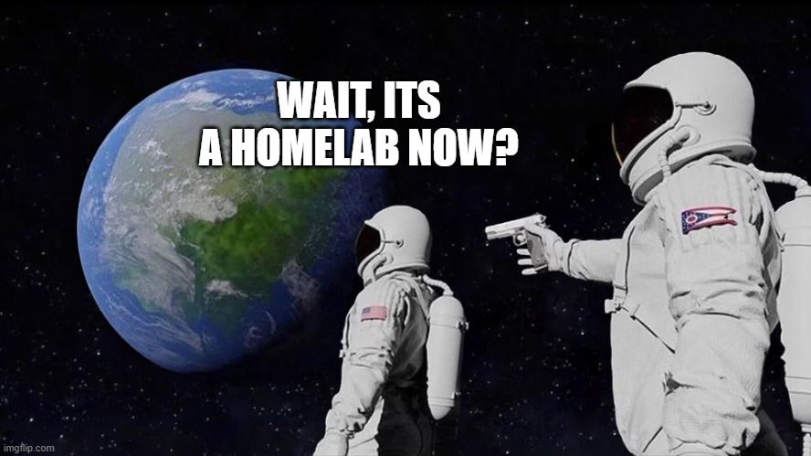 astronaut meme always has been template | WAIT, ITS A HOMELAB NOW? | image tagged in astronaut meme always has been template | made w/ Imgflip meme maker