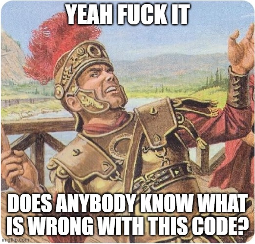 Absolutely Barbaric | YEAH FUCK IT; DOES ANYBODY KNOW WHAT IS WRONG WITH THIS CODE? | image tagged in absolutely barbaric,roblox,script,code,help | made w/ Imgflip meme maker