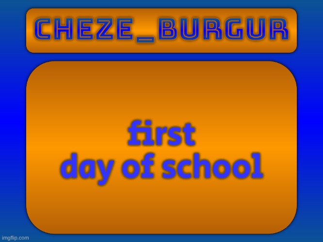 Cheze Simple Temp | first day of school | image tagged in cheze simple temp | made w/ Imgflip meme maker