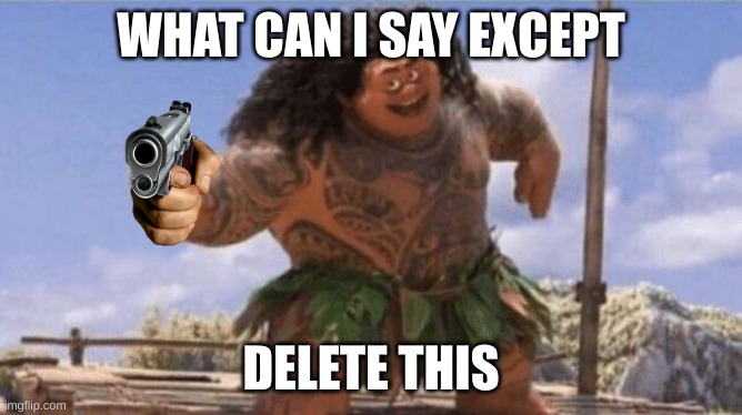 What Can I Say Except X? | WHAT CAN I SAY EXCEPT DELETE THIS | image tagged in what can i say except x | made w/ Imgflip meme maker