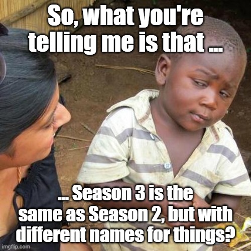 LastWar: Season3 | So, what you're telling me is that ... ... Season 3 is the same as Season 2, but with different names for things? | image tagged in memes,third world skeptical kid,lastwar,season3 | made w/ Imgflip meme maker
