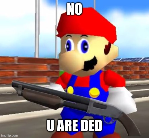 SMG4 Shotgun Mario | NO U ARE DED | image tagged in smg4 shotgun mario | made w/ Imgflip meme maker
