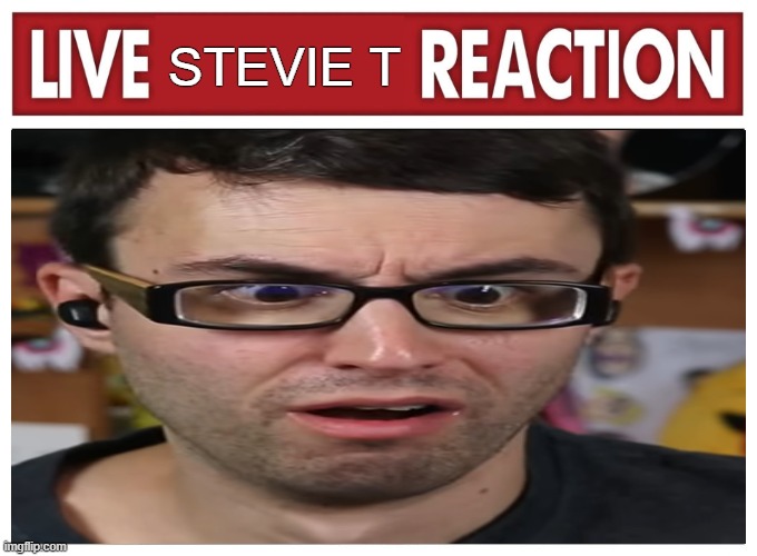 Live reaction | STEVIE T | image tagged in live reaction | made w/ Imgflip meme maker