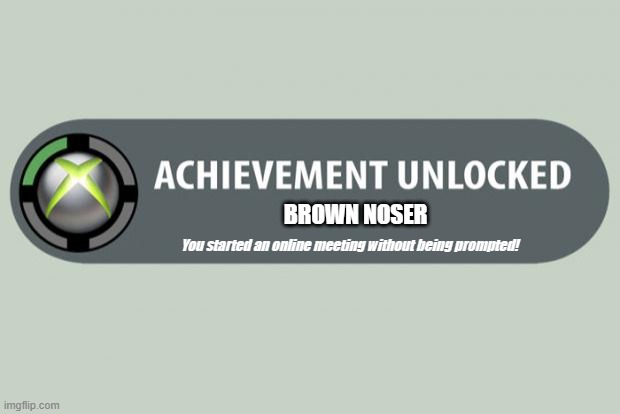 achievement unlocked | BROWN NOSER; You started an online meeting without being prompted! | image tagged in achievement unlocked | made w/ Imgflip meme maker
