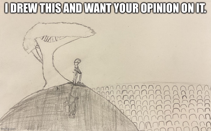 I DREW THIS AND WANT YOUR OPINION ON IT. | made w/ Imgflip meme maker