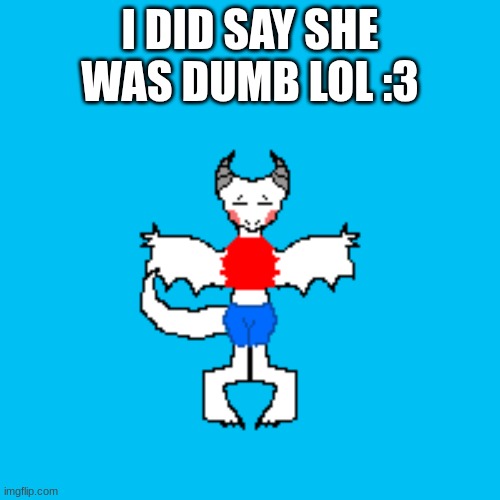 yep. | I DID SAY SHE WAS DUMB LOL :3 | made w/ Imgflip meme maker