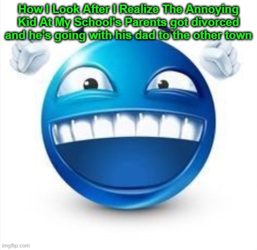 real | How I Look After I Realize The Annoying Kid At My School's Parents got divorced and he's going with his dad to the other town | image tagged in laughing blue guy | made w/ Imgflip meme maker