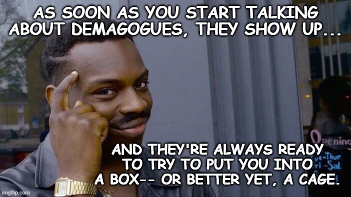 Roll Safe Think About It Meme | AS SOON AS YOU START TALKING ABOUT DEMAGOGUES, THEY SHOW UP... AND THEY'RE ALWAYS READY TO TRY TO PUT YOU INTO A BOX-- OR BETTER YET, A CAGE | image tagged in memes,roll safe think about it | made w/ Imgflip meme maker