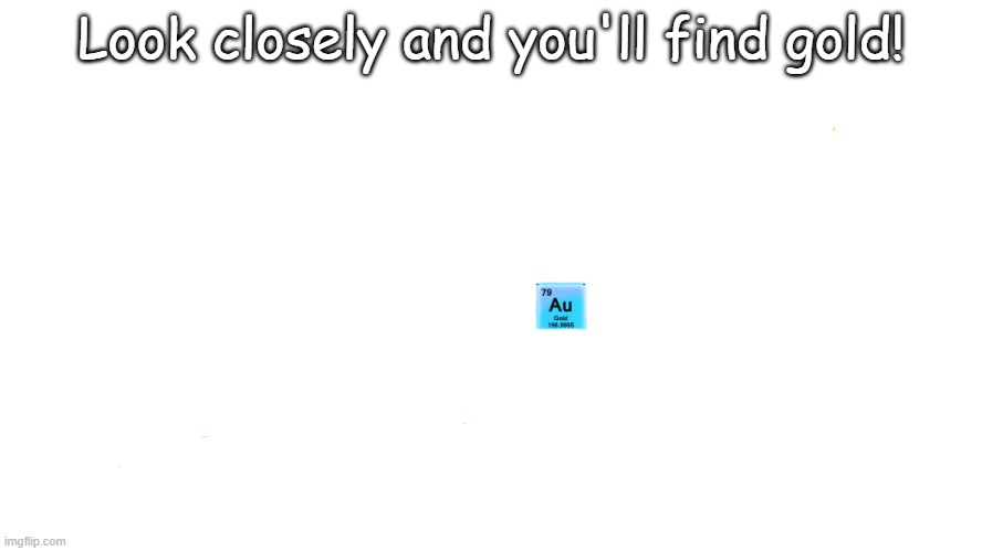 Look closely and you'll find gold! | image tagged in periodic table of elements | made w/ Imgflip meme maker