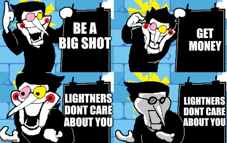 [[BIG SHOT]] | GET MONEY; BE A BIG SHOT; LIGHTNERS DONT CARE ABOUT YOU; LIGHTNERS DONT CARE ABOUT YOU | image tagged in spamton | made w/ Imgflip meme maker
