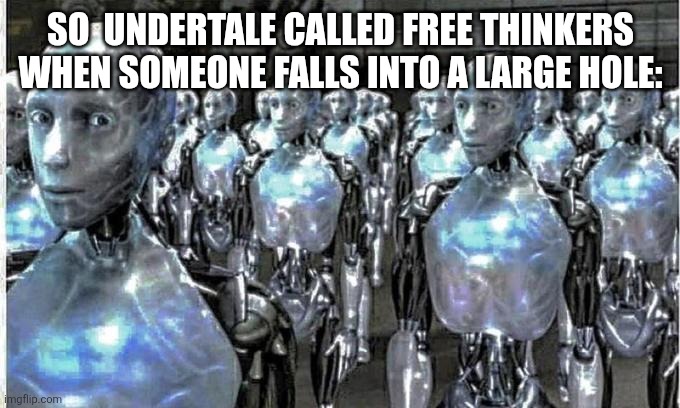 so called free thinkers | SO  UNDERTALE CALLED FREE THINKERS WHEN SOMEONE FALLS INTO A LARGE HOLE: | image tagged in so called free thinkers | made w/ Imgflip meme maker