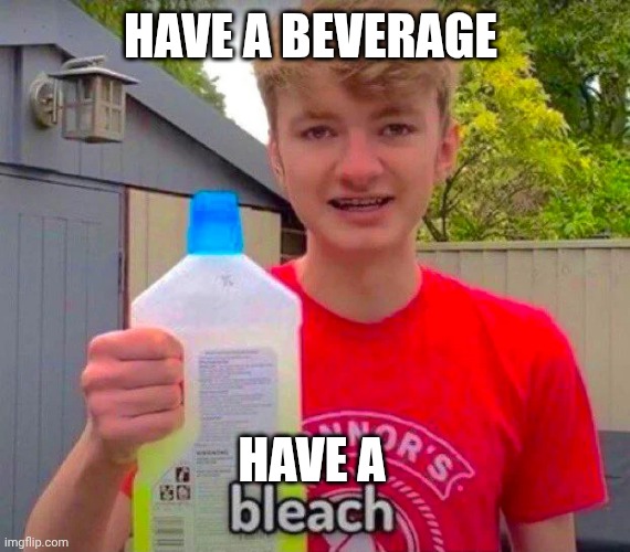 Mmmmmmmmmmmmmmmmm | HAVE A BEVERAGE; HAVE A | image tagged in tommyinnit bleach | made w/ Imgflip meme maker