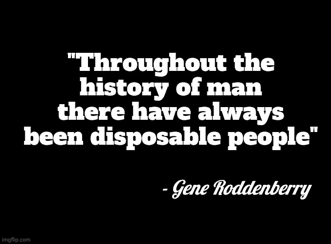 blank black | "Throughout the history of man there have always been disposable people" - Gene Roddenberry | image tagged in blank black | made w/ Imgflip meme maker