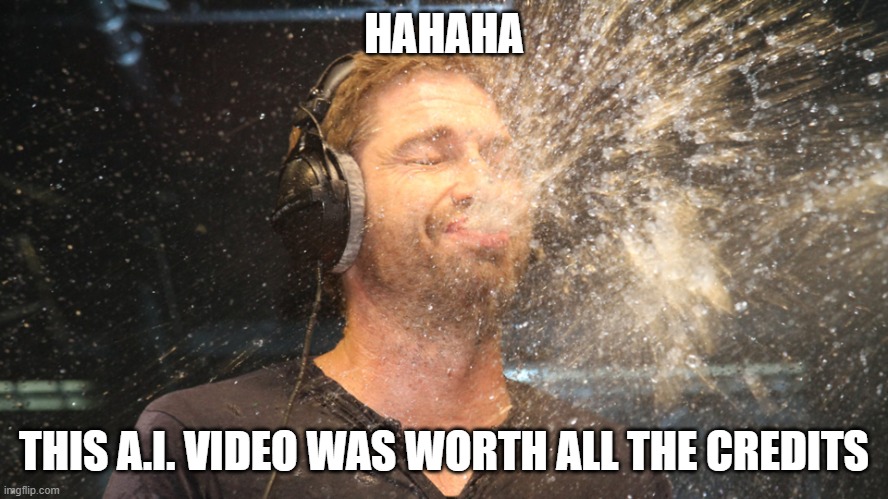 laugh spit | HAHAHA THIS A.I. VIDEO WAS WORTH ALL THE CREDITS | image tagged in laugh spit | made w/ Imgflip meme maker