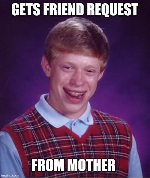 Bad Luck Brian | GETS FRIEND REQUEST; FROM MOTHER | image tagged in memes,bad luck brian | made w/ Imgflip meme maker