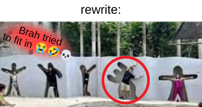 Brah tried to fit in | rewrite: | image tagged in brah tried to fit in | made w/ Imgflip meme maker