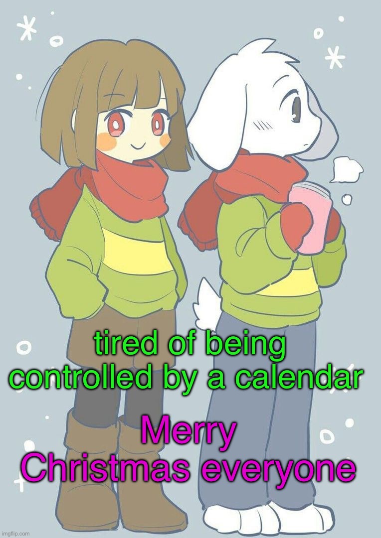 Asriel winter temp | tired of being controlled by a calendar; Merry Christmas everyone | image tagged in asriel winter temp | made w/ Imgflip meme maker
