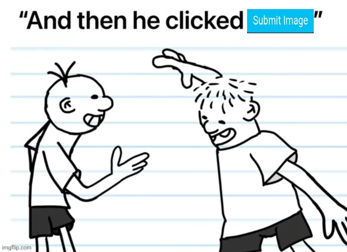 And then he clicked submit image | image tagged in and then he clicked submit image | made w/ Imgflip meme maker