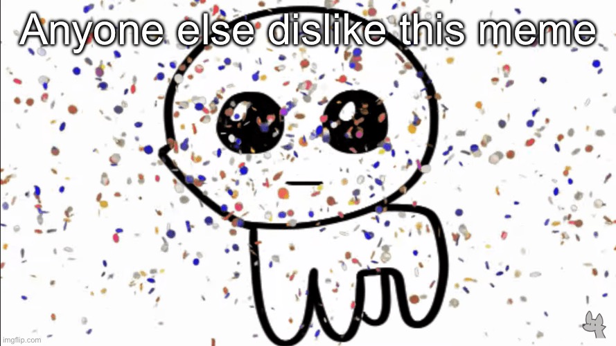 yippie confetti | Anyone else dislike this meme | image tagged in yippie confetti | made w/ Imgflip meme maker