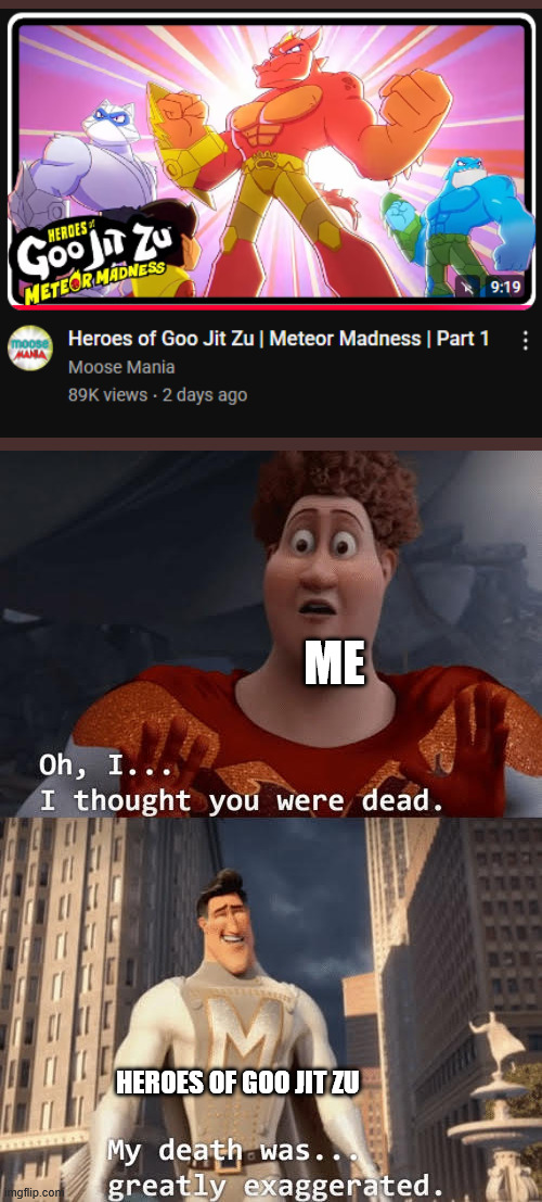 we are SO back | ME; HEROES OF GOO JIT ZU | image tagged in my death was greatly exaggerated,heroes of goo jit zu | made w/ Imgflip meme maker