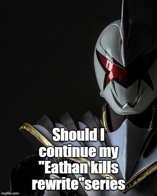White Ranger | Should I continue my "Eathan kills rewrite"series | image tagged in white ranger | made w/ Imgflip meme maker