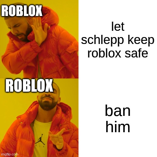 fr | ROBLOX; let schlepp keep roblox safe; ROBLOX; ban him | image tagged in memes,drake hotline bling | made w/ Imgflip meme maker