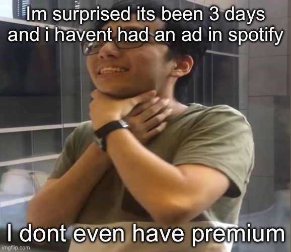 Brett Yang | Im surprised its been 3 days and i havent had an ad in spotify; I dont even have premium | image tagged in brett yang | made w/ Imgflip meme maker