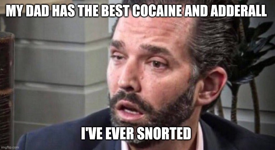 don trump jr coked up (facing left) | MY DAD HAS THE BEST COCAINE AND ADDERALL I'VE EVER SNORTED | image tagged in don trump jr coked up facing left | made w/ Imgflip meme maker