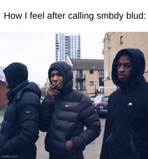 mandem | How I feel after calling smbdy blud: | made w/ Imgflip meme maker